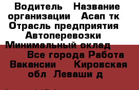 Водитель › Название организации ­ Асап тк › Отрасль предприятия ­ Автоперевозки › Минимальный оклад ­ 90 000 - Все города Работа » Вакансии   . Кировская обл.,Леваши д.